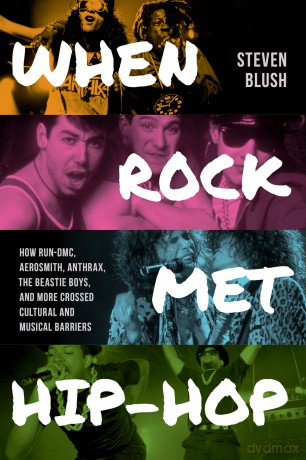 When Rock Met Hip-Hop: How Run-DMC, Aerosmith, Anthrax, The Beastie Boys, and More Crossed Cultural and Musical Boundaries - Steven Blush [KSIĄŻKA]
