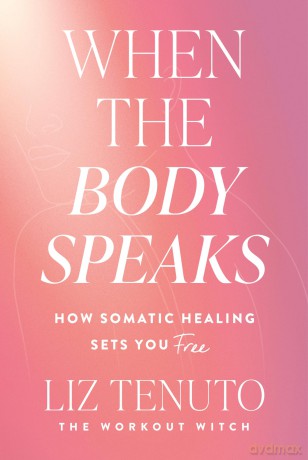 When the Body Speaks: How Somatic Healing Sets You Free - Liz Tenuto [KSIĄŻKA]
