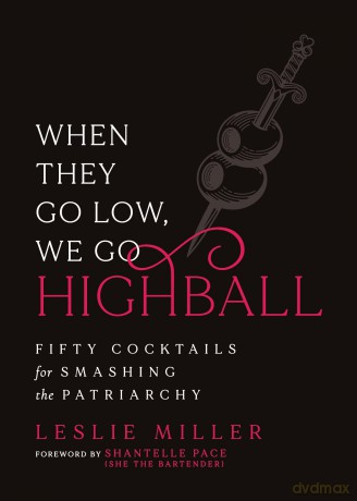 When They Go Low, We Go Highball: Fifty Cocktails for Smashing the Patriarchy - Leslie Miller [KSIĄŻKA]