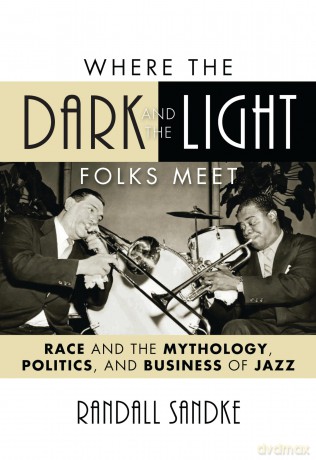 Where the Dark and the Light Folks Meet: Race and the Mythology, Politics, and Business of Jazz: 60 (Studies in Jazz) - Randall Sandke [KSIĄŻKA]