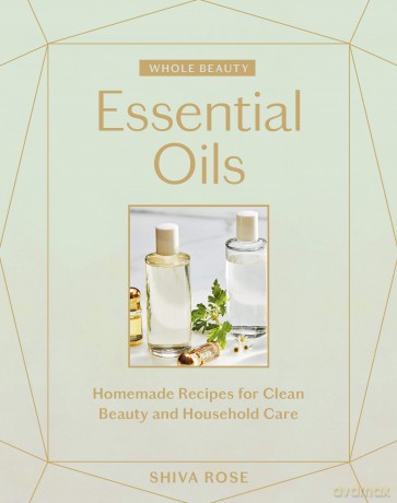 Whole Beauty: Essential Oils: Homemade Recipes for Clean Beauty and Household Care - Shiva Rose [KSIĄŻKA]