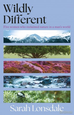 Wildly Different: Five Women Who Reclaimed Nature in a Man's World - Sarah Lonsdale [KSIĄŻKA]