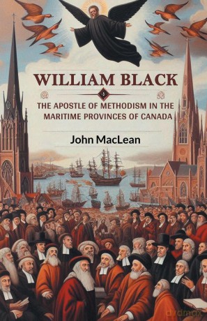 William Black The Apostle of Methodism in the Maritime Provinces of Canada - John Maclean [KSIĄŻKA]