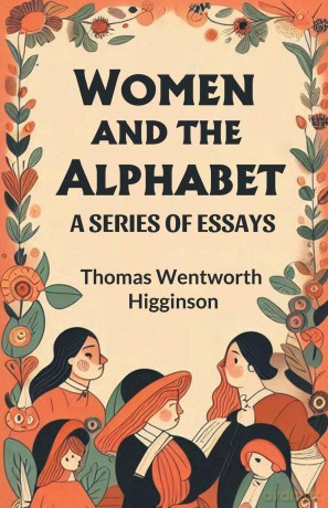 Women and the Alphabet A Series of Essays - Thomas We Higginson [KSIĄŻKA]