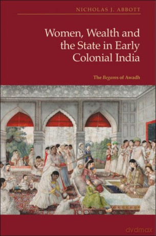 Women, Wealth and the State in Early Colonial India: The Begams of Awadh (States Before Modernity) - Abbott Nicholas J [KSIĄŻKA]