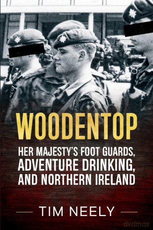 Woodentop: Her Majesty's Foot Guards, Adventure Drinking, and Northern Ireland - Tim Neely [KSIĄŻKA]