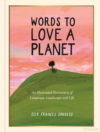 Words to Love a Planet: An Illustrated Dictionary of Language, Landscape and Life - Ella Sanders [KSIĄŻKA]