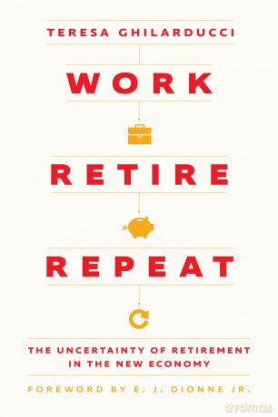 Work, Retire, Repeat: The Uncertainty of Retirement in the New Economy - Teresa Ghilarducci [KSIĄŻKA]