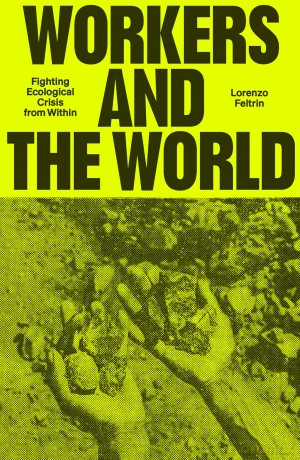 Workers and the World: Fighting Ecological Crisis from Within - Lorenzo Feltrin [KSIĄŻKA]