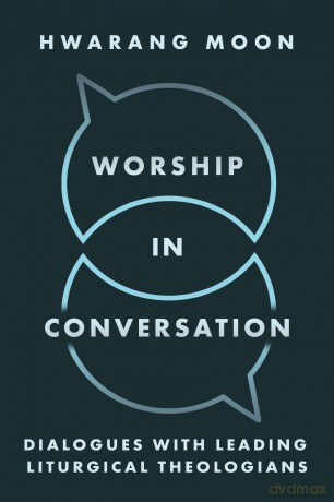 Worship in Conversation: Interviews with Liturgical Theologians - Hwarang Moon (Author [KSIĄŻKA]
