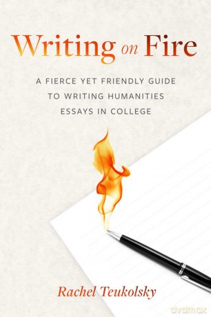 Writing on Fire: A Fierce Yet Friendly Guide to Writing Humanities Essays in College - Rachel Teukolsky [KSIĄŻKA]
