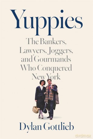 Yuppies: The Bankers, Lawyers, Joggers, and Gourmands Who Conquered New York - Dylan Gorrlieb [KSIĄŻKA]