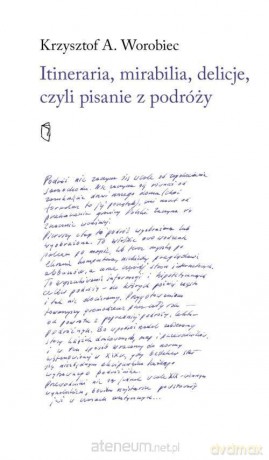 Itineraria, mirabilia, delicje, czyli pisanie - Krszysztof A. Worobiec [KSIĄŻKA]