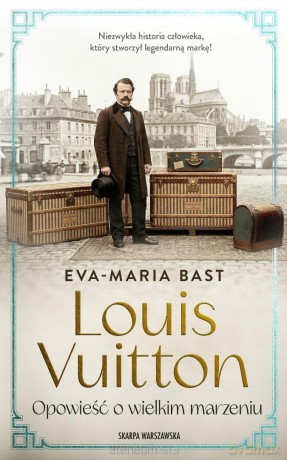Louis Vuitton. Opowieść o wielkim marzeniu - Eva-Maria Bast [KSIĄŻKA]