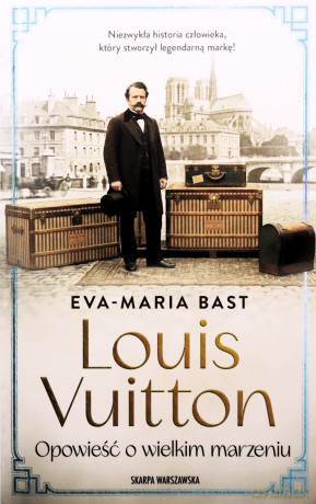 Louis Vuitton. Opowieść o wielkim marzeniu - Eva-Maria Bast [KSIĄŻKA]