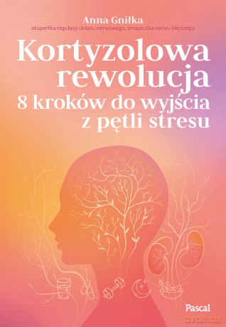 Kortyzolowa rewolucja. 8 kroków do wyjścia z pętli stresu - Anna Gniłka [KSIĄŻKA]