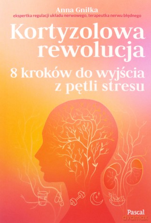 Kortyzolowa rewolucja. 8 kroków do wyjścia z pętli stresu - Anna Gniłka [KSIĄŻKA]