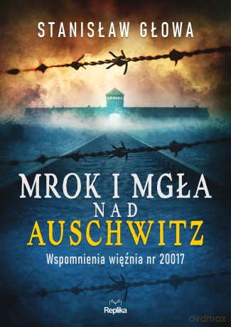 Mrok i mgła nad Auschwitz. Wspomnienia więźnia nr 20017 wyd. 3 - Stanisław Głowa [KSIĄŻKA]