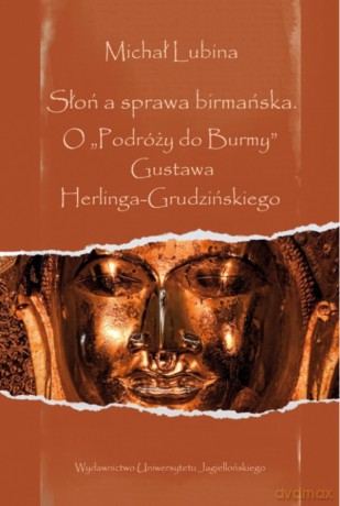 Słoń a sprawa birmańska. O "Podróży do Burmy" Gustawa Herlinga-Grudzińskiego. Ex Oriente - Michał Lubina [KSIĄŻKA]