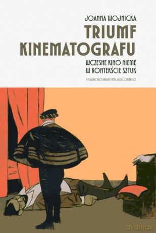 Triumf kinematografu. Wczesne kino nieme w kontekście sztuk - Joanna Wojnicka [KSIĄŻKA]
