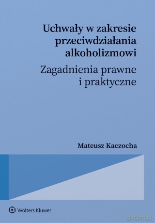 Uchwały w zakresie przeciwdziałania alkoholizmowi. Zagadnienia prawne i praktyczne - Mateusz Kaczocha [KSIĄŻKA]
