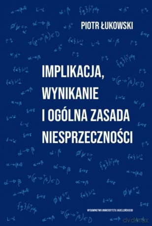 Implikacja, wynikanie i ogólna zasada.. - Piotr Łukowski [KSIĄŻKA]