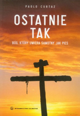 Ostatnie TAK. Bóg, który umiera samotny jak pies [KSIĄŻKA]