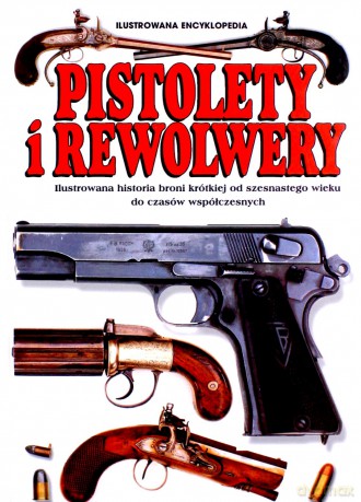 Pistolety i Rewolwery. Ilustrowana encyklopedia [KSIĄŻKA]
