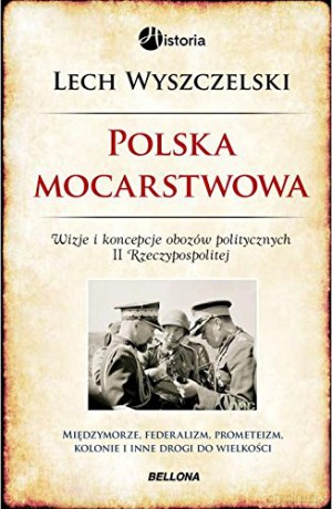 Polska mocarstwowa. Wizje i koncepcje obozów [KSIĄŻKA]