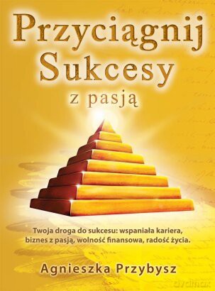 Przyciagnij sukcesy z pasją - Agnieszka Przybysz [KSIĄŻKA]