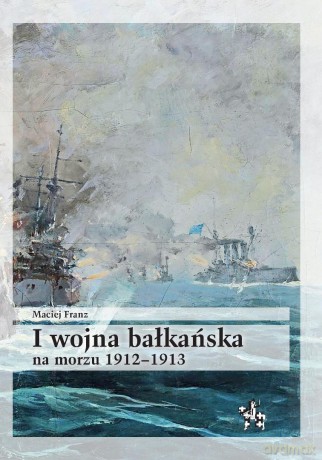 I wojna bałkańska na morzu 1912-1913 - Maciej Franz [KSIĄŻKA]