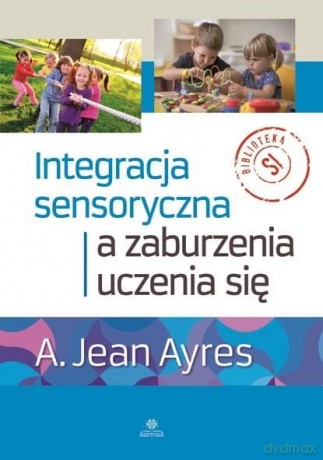 Integracja sensoryczna a zaburzenia uczenia się - A. Jean Ayres [KSIĄŻKA]