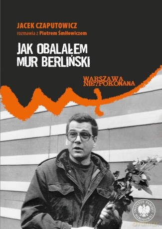 Jak obalałem Mur Berliński - Jacek Czaputowicz, Piotr Śmiłowicz [KSIĄŻKA]