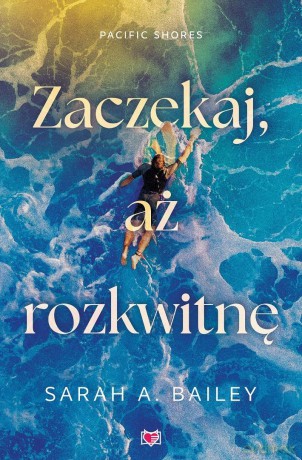 Pacific Shores (Tom 2) Zaczekaj, aż rozkwitnę - Sarah A. Bailey [KSIĄŻKA]