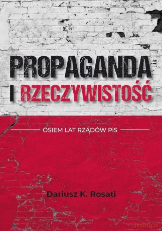 Propaganda i rzeczywistość. Osiem lat rządów PiS - Dariusz K. Rosati [KSIĄŻKA]