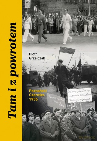Tam i z powrotem. Poznański Czerwiec 1956 - Piotr Grzelczak [KSIĄŻKA]