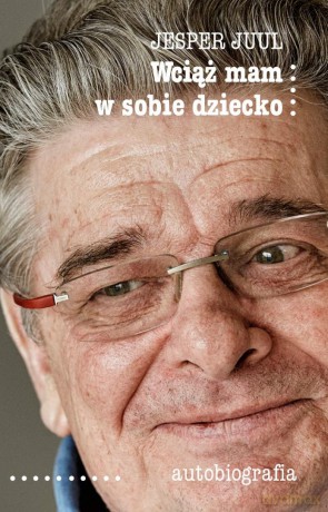 Wciąż mam w sobie dziecko. Autobiografia - Jesper Juul [KSIĄŻKA]
