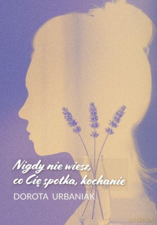 Nigdy nie wiesz, co Cię spotka, kochanie - Dorota Urbaniak [KSIĄŻKA]