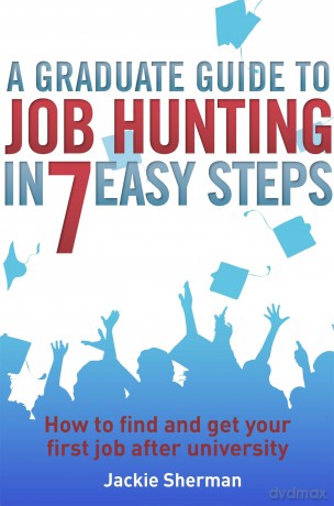 A Graduate Guide to Job Hunting in Seven Easy Steps [KSIĄŻKA]