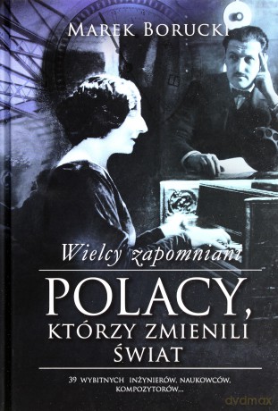 Wielcy zapomniani. Polacy,którzy zmienili świat (twarda) [KSIĄŻKA]