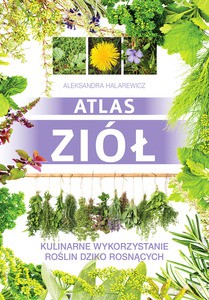 Atlas Ziół. Kulinarne Wykorzystanie Roślin Dziko Rosnących - Aleksandra Halarewicz [KSIĄŻKA]