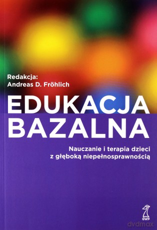 Edukacja Bazalna. Nauczanie I Terapia Dzieci Z Głęboką Niepełnosprawnością - Andreas Frölich D. [KSIĄŻKA]