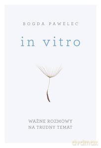 In Vitro. Ważne Rozmowy Na Trudne Tematy - Bogda Pawalec [KSIĄŻKA]