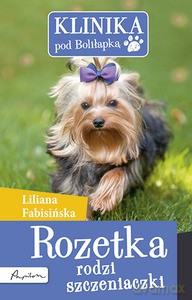 Klinika Pod Boliłapką. Rozetka Rodzi Szczeniaczki - Liliana Fabisińska [KSIĄŻKA]