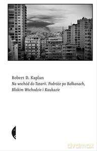 Na Wschód Do Tatarii. Podróże Po Bałkanach, Bliskim Wschodzie I Kaukazie - Robert D. Kaplan [KSIĄŻKA]