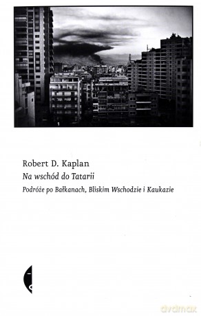 Na Wschód Do Tatarii. Podróże Po Bałkanach, Bliskim Wschodzie I Kaukazie - Robert D. Kaplan [KSIĄŻKA]
