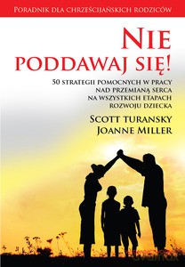 Nie Poddawaj Się! 50 Strategii Pomocnych W Pracy Nad Przemianą Serca Na Wszystkich Etapach Rozwoju Dziecka - Scott Turansky [KSIĄŻKA]