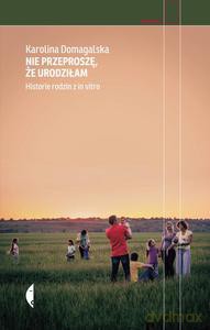 Nie Przeproszę, Że Urodziłam. Historie Rodzin Z In Vitro - Karolina Domagalska [KSIĄŻKA]
