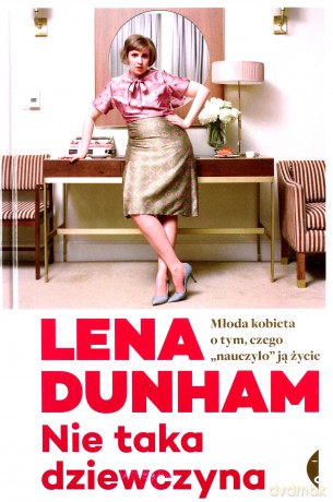 Nie Taka Dziewczyna. Młoda Kobieta O Tym, Czego "nauczyło" Ją Życie - Lena Dunham [KSIĄŻKA]