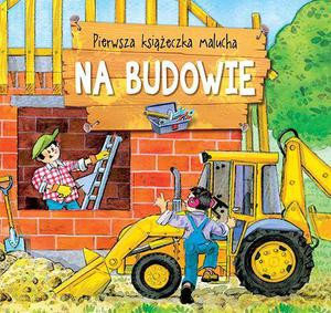 Pierwsza Książeczka Malucha. Na Budowie - Agnieszka Bator [KSIĄŻKA]